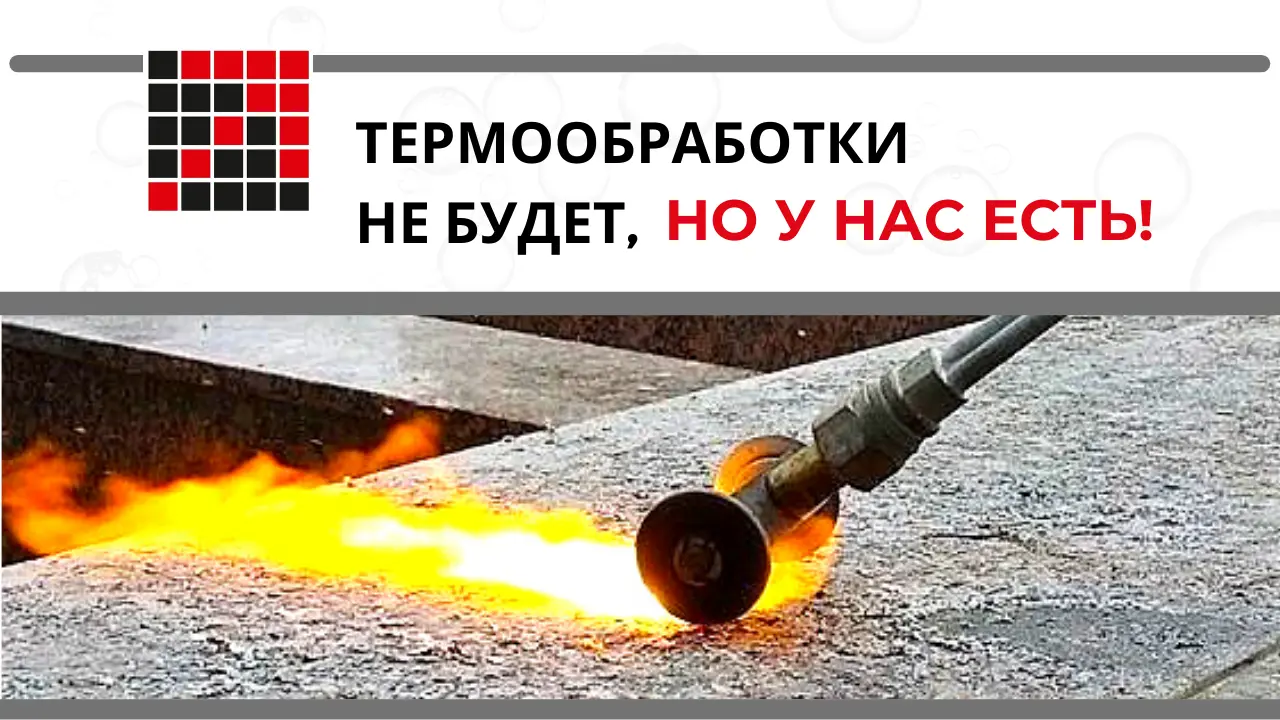 Термообработки не будет, но у нас есть!